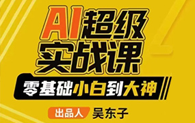 吴东子AI超级实战课零基础小白到大神2023年（画质一般无素材）