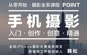 韩松手机摄影全系课程丨入门·创作·创意·精通（画质清晰无素材）
